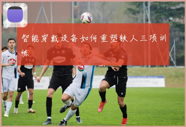 智能穿戴设备如何重塑铁人三项训练