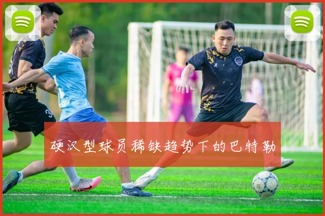 硬汉型球员稀缺趋势下的巴特勒
