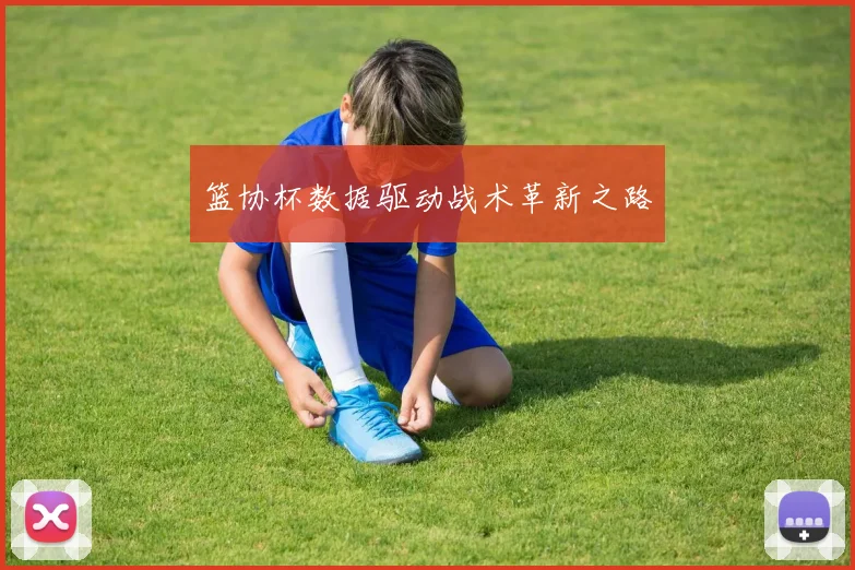 篮协杯数据驱动战术革新之路