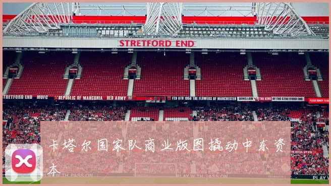 卡塔尔国家队商业版图撬动中东资本