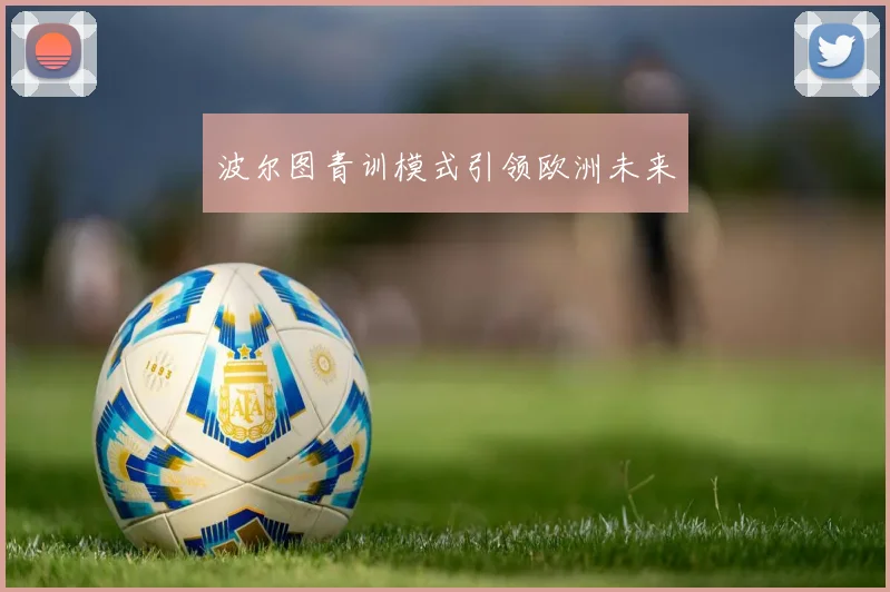 波尔图青训模式引领欧洲未来