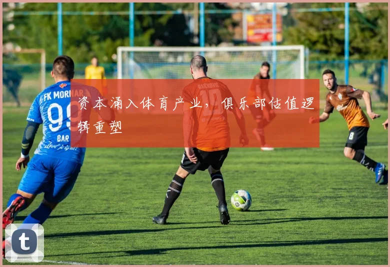 资本涌入体育产业，俱乐部估值逻辑重塑