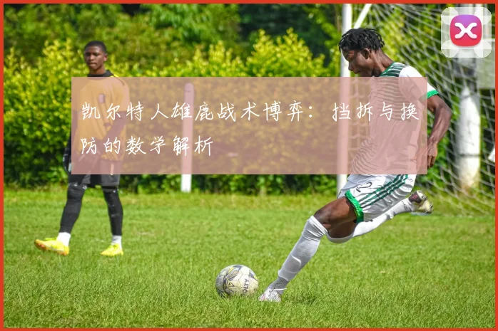 凯尔特人雄鹿战术博弈：挡拆与换防的数学解析