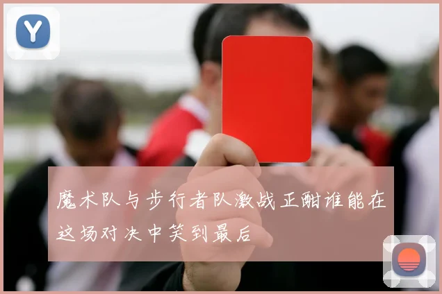 魔术队与步行者队激战正酣谁能在这场对决中笑到最后