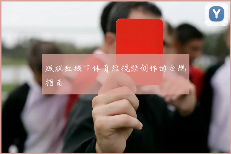 版权红线下体育短视频创作的合规指南