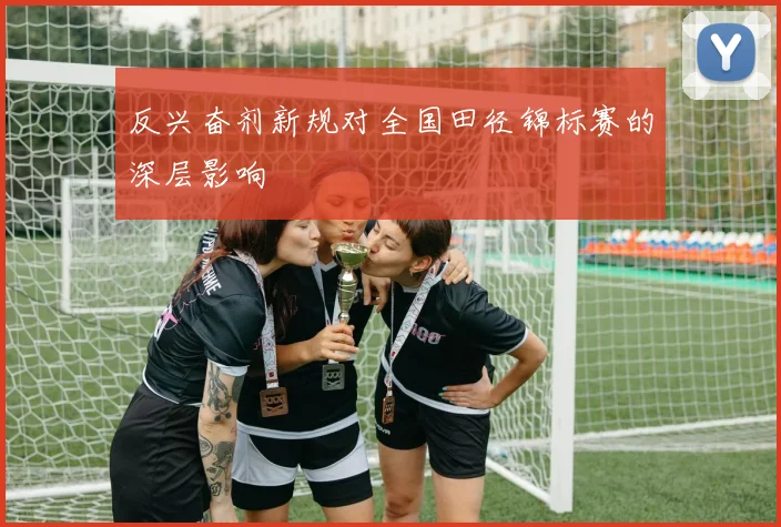 反兴奋剂新规对全国田径锦标赛的深层影响