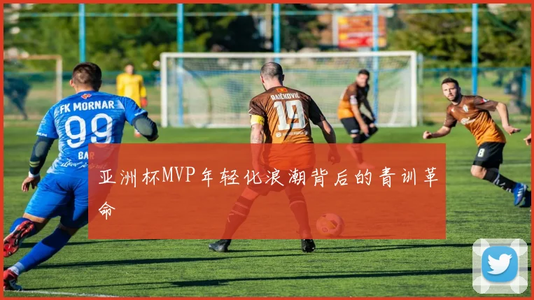 亚洲杯MVP年轻化浪潮背后的青训革命