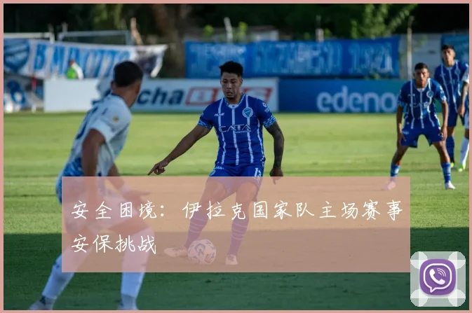 安全困境：伊拉克国家队主场赛事安保挑战