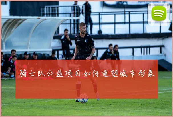 骑士队公益项目如何重塑城市形象