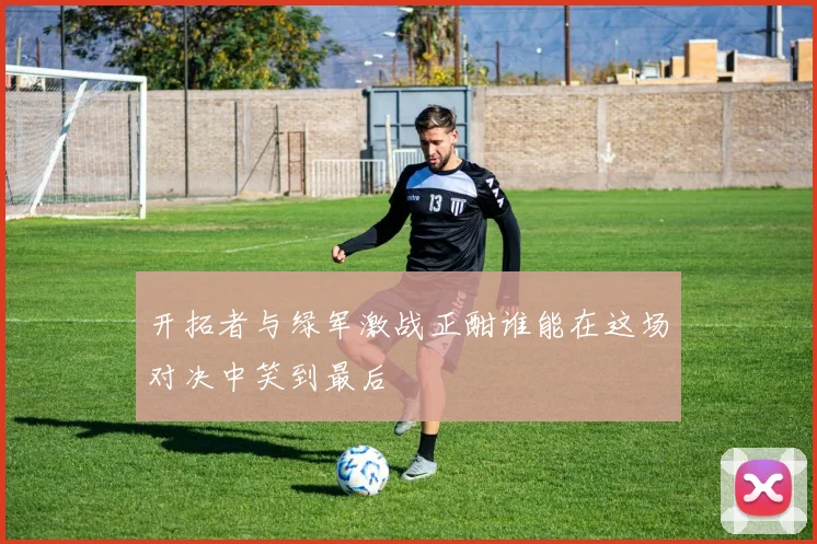 开拓者与绿军激战正酣谁能在这场对决中笑到最后